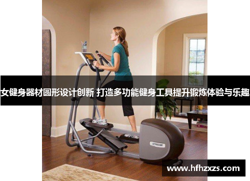 女健身器材圆形设计创新 打造多功能健身工具提升锻炼体验与乐趣