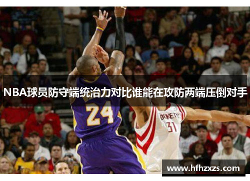 NBA球员防守端统治力对比谁能在攻防两端压倒对手