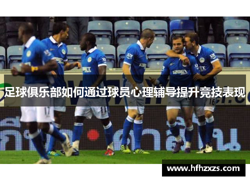 足球俱乐部如何通过球员心理辅导提升竞技表现