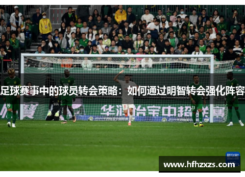 足球赛事中的球员转会策略：如何通过明智转会强化阵容