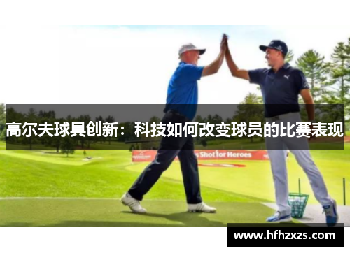 高尔夫球具创新：科技如何改变球员的比赛表现